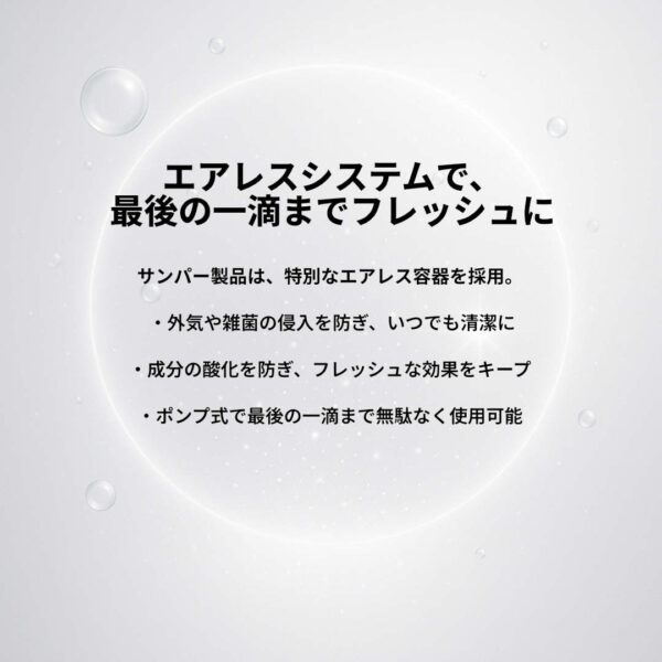 Airless エアレスシステムで、最後の一滴までフレッシュに,サンパー製品は、特別なエアレス容器を採用